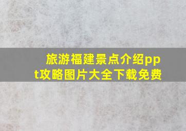 旅游福建景点介绍ppt攻略图片大全下载免费