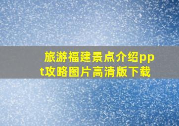 旅游福建景点介绍ppt攻略图片高清版下载