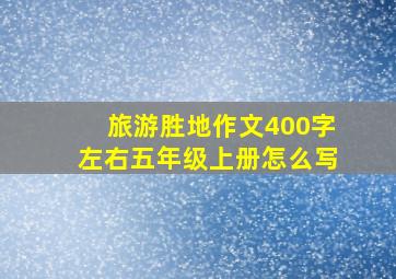 旅游胜地作文400字左右五年级上册怎么写