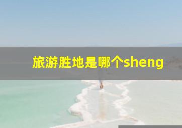 旅游胜地是哪个sheng