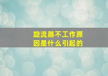 旋流器不工作原因是什么引起的