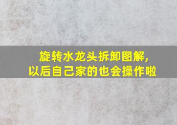 旋转水龙头拆卸图解,以后自己家的也会操作啦