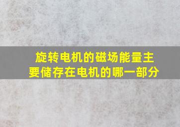 旋转电机的磁场能量主要储存在电机的哪一部分