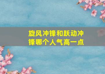 旋风冲锋和跃动冲锋哪个人气高一点