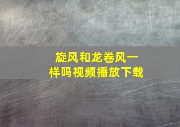 旋风和龙卷风一样吗视频播放下载