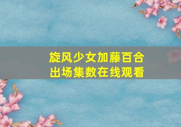 旋风少女加藤百合出场集数在线观看