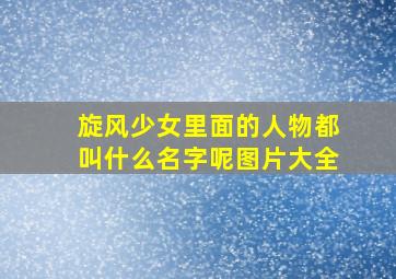 旋风少女里面的人物都叫什么名字呢图片大全