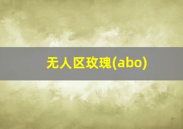 无人区玫瑰(abo)