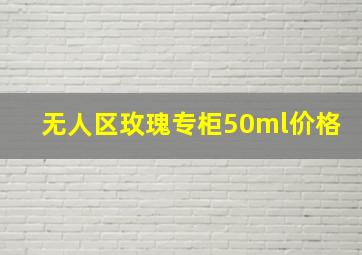 无人区玫瑰专柜50ml价格