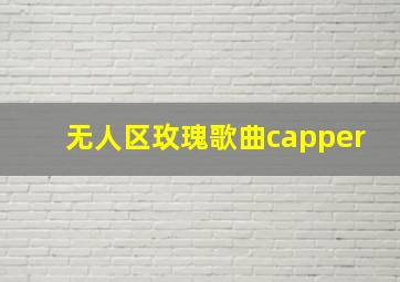 无人区玫瑰歌曲capper