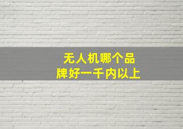 无人机哪个品牌好一千内以上