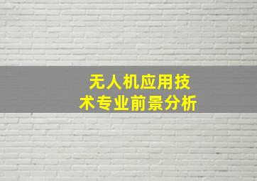 无人机应用技术专业前景分析