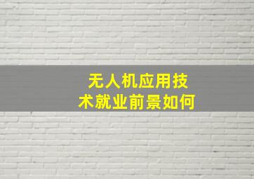 无人机应用技术就业前景如何