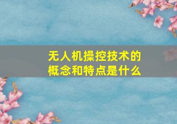 无人机操控技术的概念和特点是什么