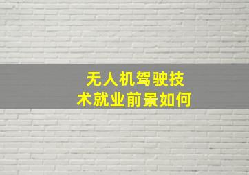 无人机驾驶技术就业前景如何