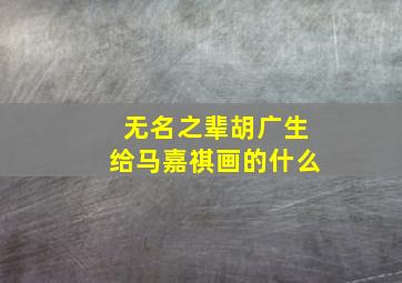 无名之辈胡广生给马嘉祺画的什么