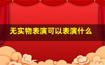 无实物表演可以表演什么