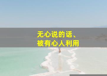 无心说的话、被有心人利用