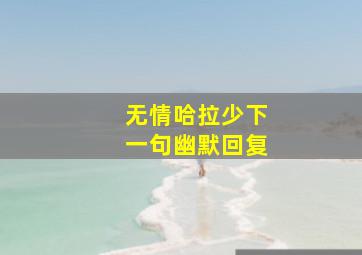 无情哈拉少下一句幽默回复