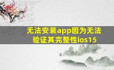 无法安装app因为无法验证其完整性ios15