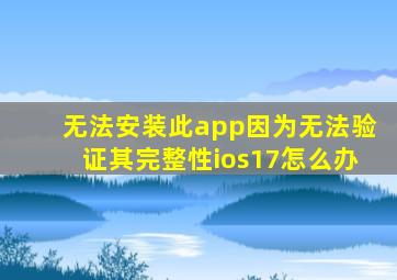 无法安装此app因为无法验证其完整性ios17怎么办