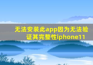 无法安装此app因为无法验证其完整性iphone11