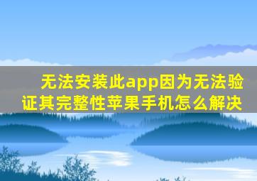 无法安装此app因为无法验证其完整性苹果手机怎么解决