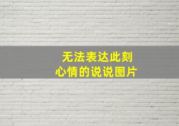 无法表达此刻心情的说说图片