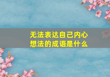 无法表达自己内心想法的成语是什么