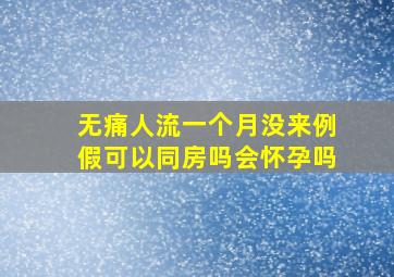 无痛人流一个月没来例假可以同房吗会怀孕吗