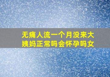 无痛人流一个月没来大姨妈正常吗会怀孕吗女