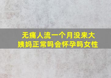 无痛人流一个月没来大姨妈正常吗会怀孕吗女性