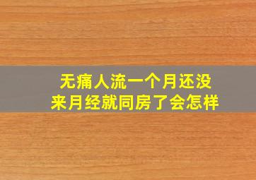 无痛人流一个月还没来月经就同房了会怎样