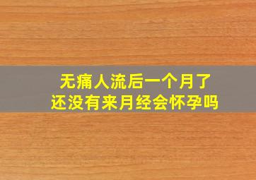 无痛人流后一个月了还没有来月经会怀孕吗