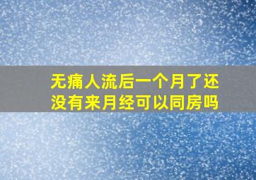 无痛人流后一个月了还没有来月经可以同房吗