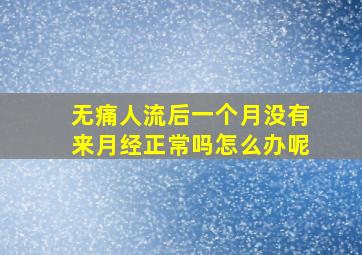 无痛人流后一个月没有来月经正常吗怎么办呢