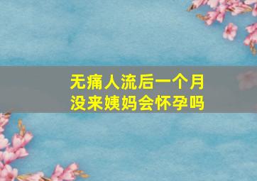 无痛人流后一个月没来姨妈会怀孕吗