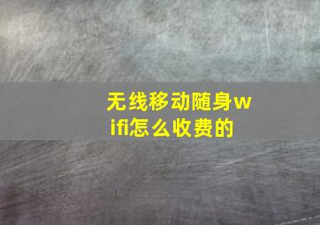 无线移动随身wifi怎么收费的