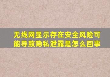 无线网显示存在安全风险可能导致隐私泄露是怎么回事