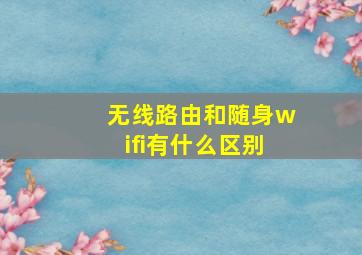 无线路由和随身wifi有什么区别