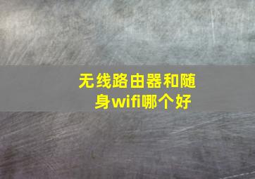 无线路由器和随身wifi哪个好