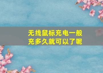 无线鼠标充电一般充多久就可以了呢