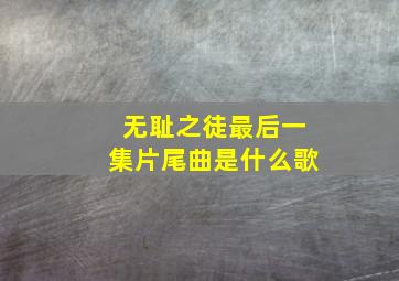 无耻之徒最后一集片尾曲是什么歌