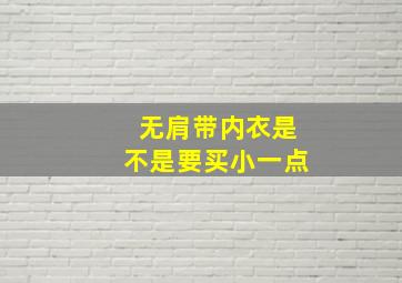 无肩带内衣是不是要买小一点