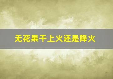 无花果干上火还是降火