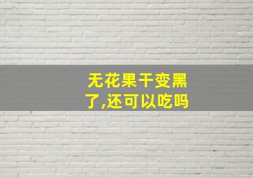 无花果干变黑了,还可以吃吗