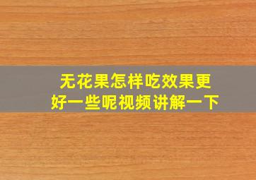 无花果怎样吃效果更好一些呢视频讲解一下