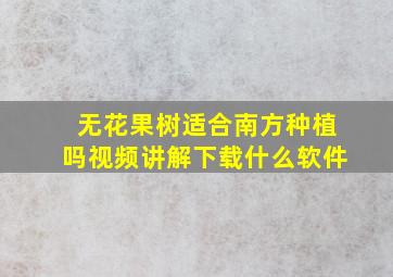 无花果树适合南方种植吗视频讲解下载什么软件