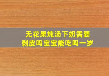 无花果炖汤下奶需要剥皮吗宝宝能吃吗一岁