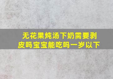 无花果炖汤下奶需要剥皮吗宝宝能吃吗一岁以下